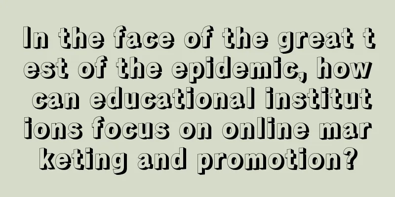 In the face of the great test of the epidemic, how can educational institutions focus on online marketing and promotion?