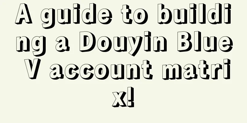 A guide to building a Douyin Blue V account matrix!