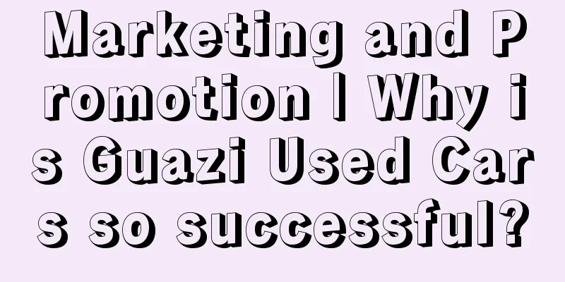 Marketing and Promotion | Why is Guazi Used Cars so successful?