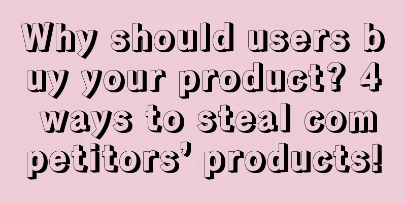 Why should users buy your product? 4 ways to steal competitors’ products!