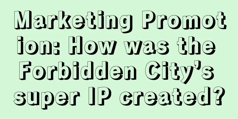 Marketing Promotion: How was the Forbidden City’s super IP created?