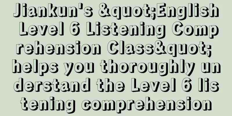 Jiankun's "English Level 6 Listening Comprehension Class" helps you thoroughly understand the Level 6 listening comprehension