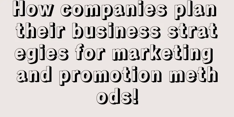 How companies plan their business strategies for marketing and promotion methods!