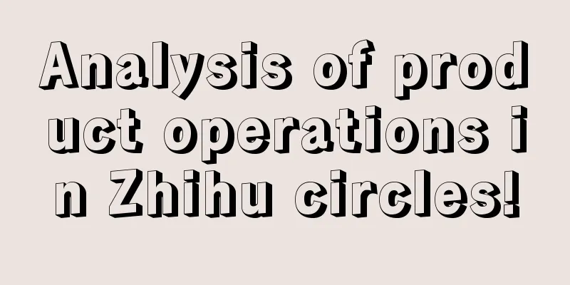 Analysis of product operations in Zhihu circles!