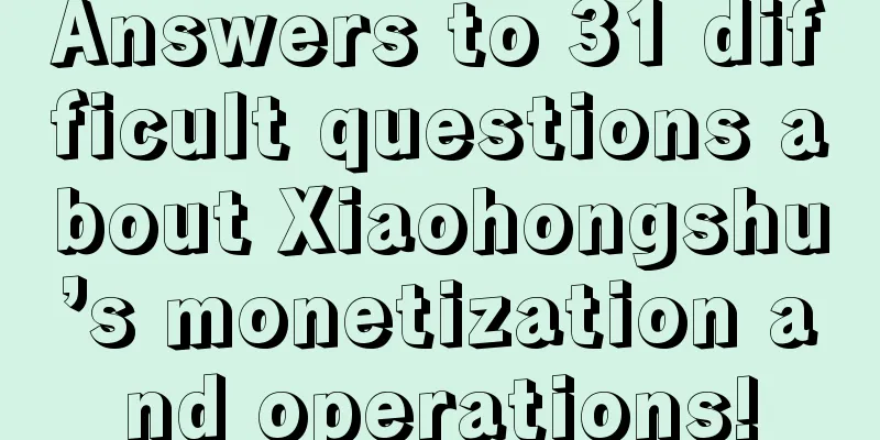 Answers to 31 difficult questions about Xiaohongshu’s monetization and operations!