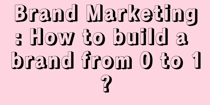 Brand Marketing: How to build a brand from 0 to 1?