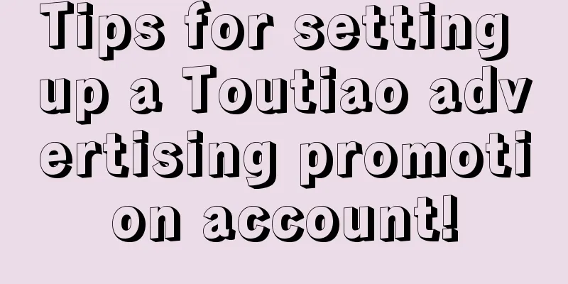 Tips for setting up a Toutiao advertising promotion account!