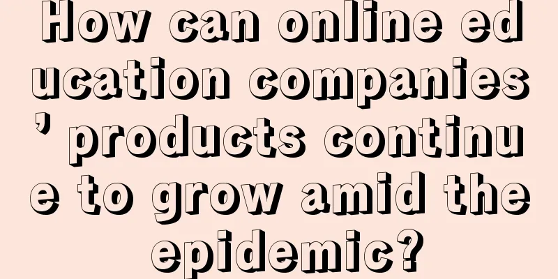 How can online education companies’ products continue to grow amid the epidemic?