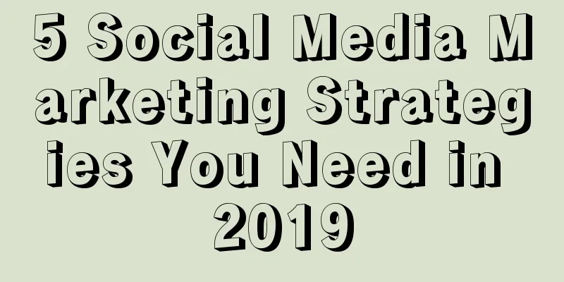 5 Social Media Marketing Strategies You Need in 2019