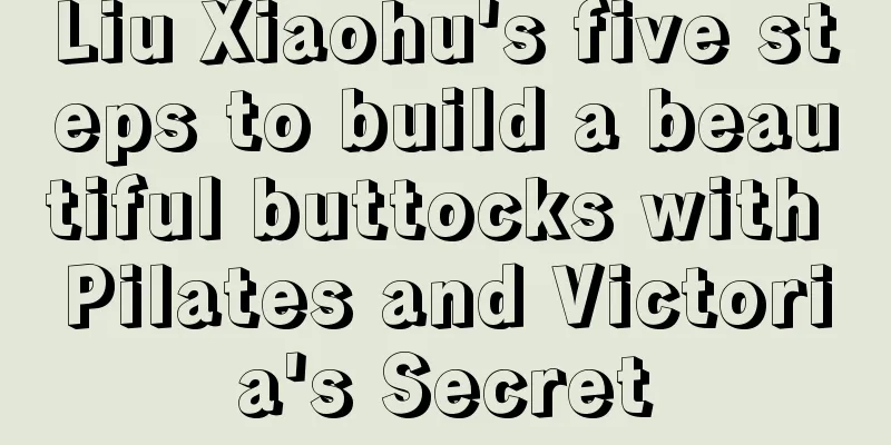 Liu Xiaohu's five steps to build a beautiful buttocks with Pilates and Victoria's Secret