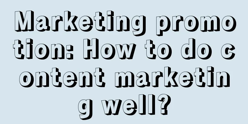 Marketing promotion: How to do content marketing well?