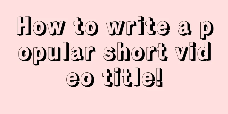 How to write a popular short video title!