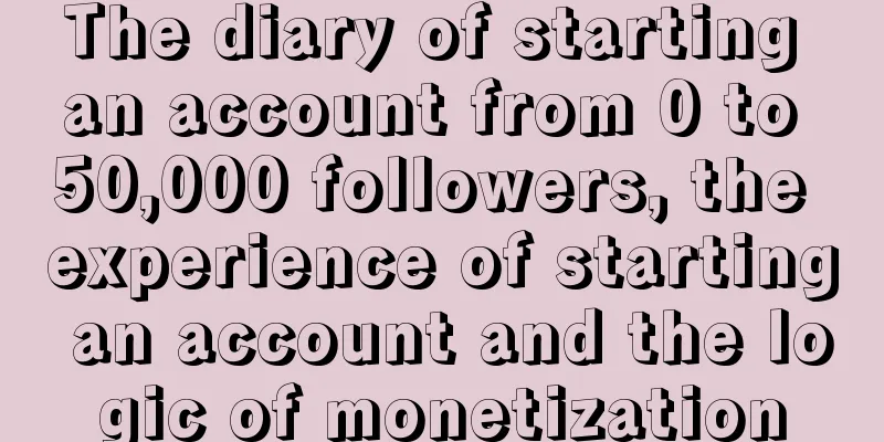 The diary of starting an account from 0 to 50,000 followers, the experience of starting an account and the logic of monetization