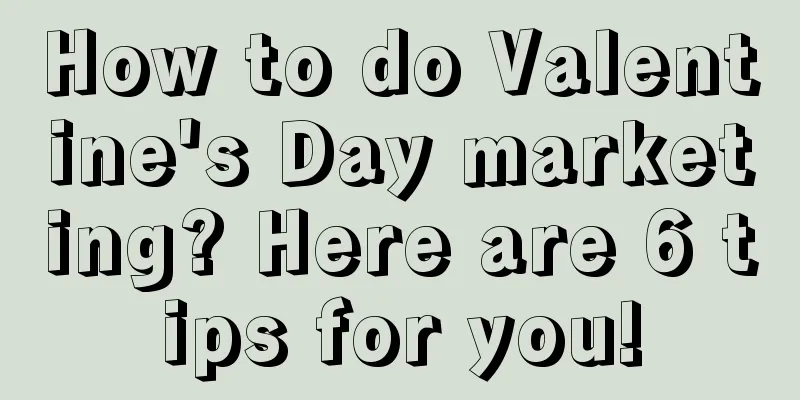 How to do Valentine's Day marketing? Here are 6 tips for you!