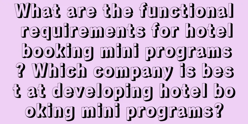 What are the functional requirements for hotel booking mini programs? Which company is best at developing hotel booking mini programs?