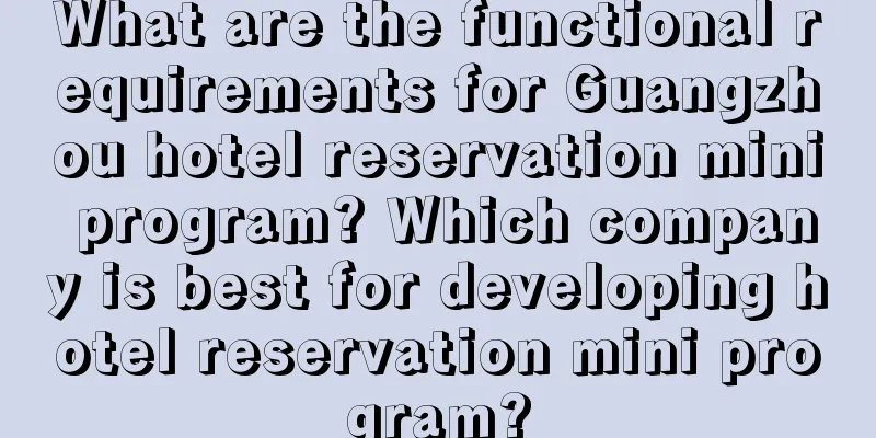 What are the functional requirements for Guangzhou hotel reservation mini program? Which company is best for developing hotel reservation mini program?