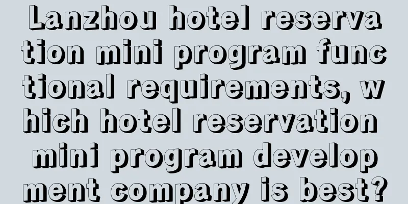 Lanzhou hotel reservation mini program functional requirements, which hotel reservation mini program development company is best?