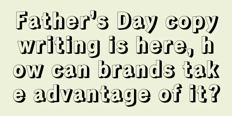 Father’s Day copywriting is here, how can brands take advantage of it?