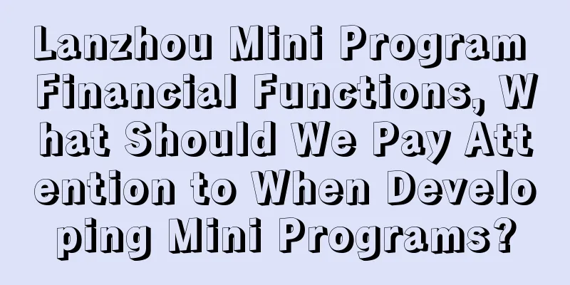 Lanzhou Mini Program Financial Functions, What Should We Pay Attention to When Developing Mini Programs?