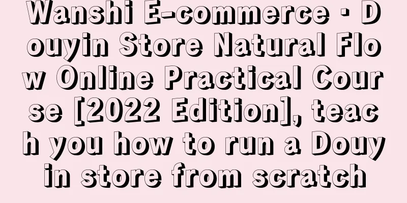 Wanshi E-commerce · Douyin Store Natural Flow Online Practical Course [2022 Edition], teach you how to run a Douyin store from scratch