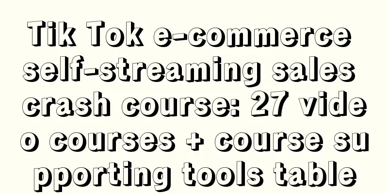 Tik Tok e-commerce self-streaming sales crash course: 27 video courses + course supporting tools table