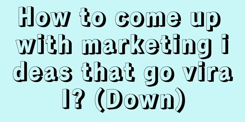 How to come up with marketing ideas that go viral? (Down)