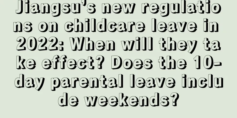 Jiangsu’s new regulations on childcare leave in 2022: When will they take effect? Does the 10-day parental leave include weekends?