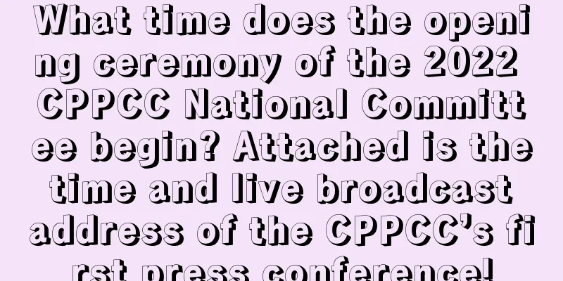 What time does the opening ceremony of the 2022 CPPCC National Committee begin? Attached is the time and live broadcast address of the CPPCC’s first press conference!