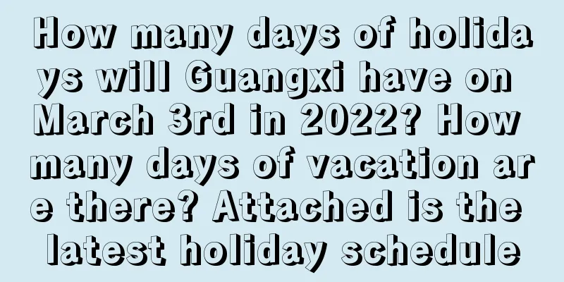 How many days of holidays will Guangxi have on March 3rd in 2022? How many days of vacation are there? Attached is the latest holiday schedule