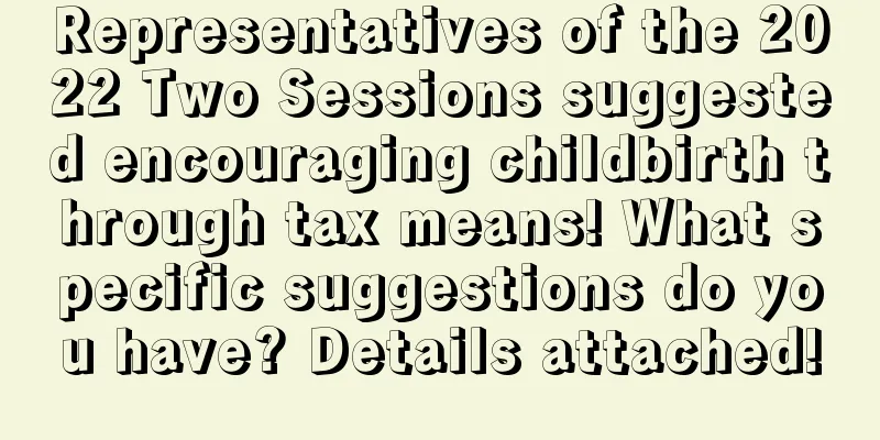 Representatives of the 2022 Two Sessions suggested encouraging childbirth through tax means! What specific suggestions do you have? Details attached!