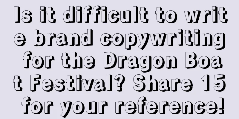 Is it difficult to write brand copywriting for the Dragon Boat Festival? Share 15 for your reference!