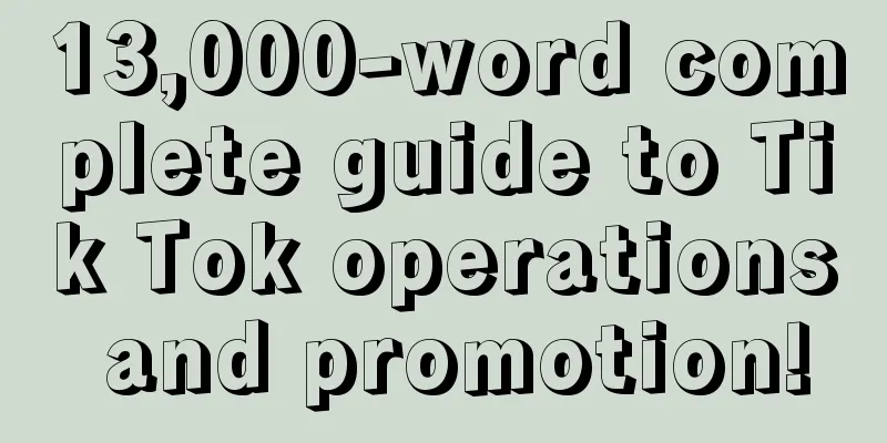 13,000-word complete guide to Tik Tok operations and promotion!