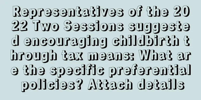 Representatives of the 2022 Two Sessions suggested encouraging childbirth through tax means: What are the specific preferential policies? Attach details