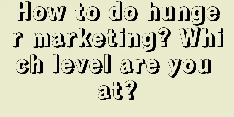 How to do hunger marketing? Which level are you at?