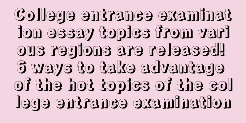 College entrance examination essay topics from various regions are released! 6 ways to take advantage of the hot topics of the college entrance examination