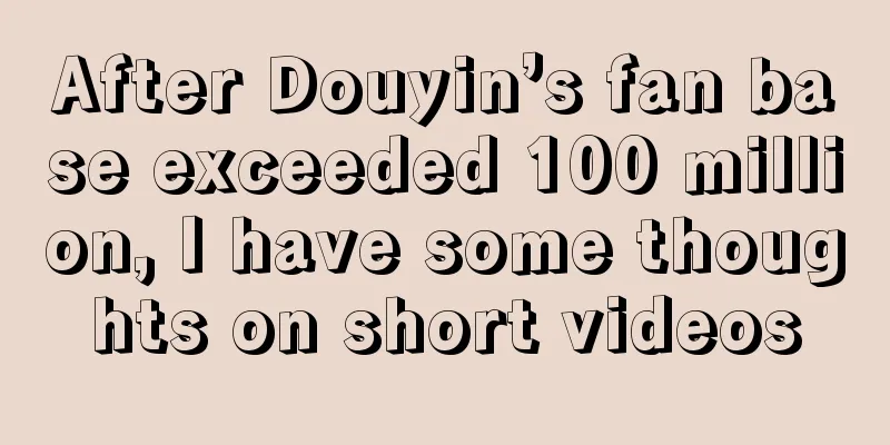 After Douyin’s fan base exceeded 100 million, I have some thoughts on short videos