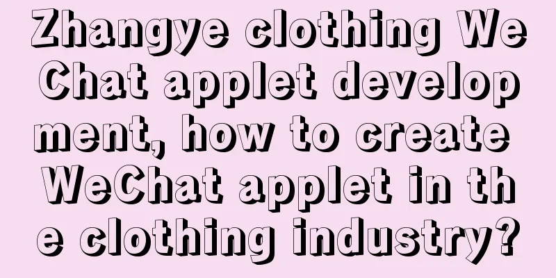 Zhangye clothing WeChat applet development, how to create WeChat applet in the clothing industry?