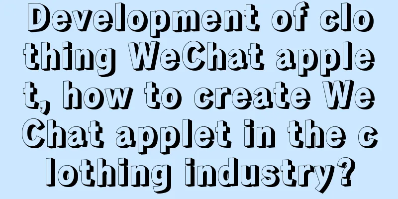 Development of clothing WeChat applet, how to create WeChat applet in the clothing industry?