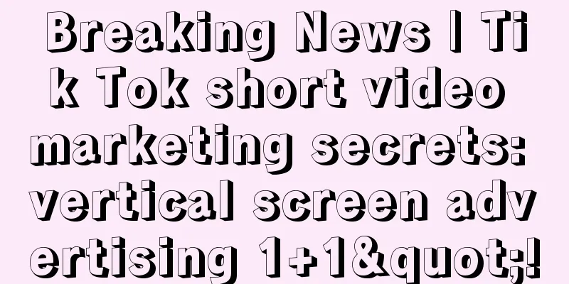 Breaking News | Tik Tok short video marketing secrets: vertical screen advertising 1+1"!