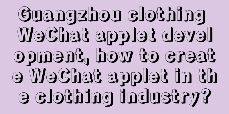 Guangzhou clothing WeChat applet development, how to create WeChat applet in the clothing industry?