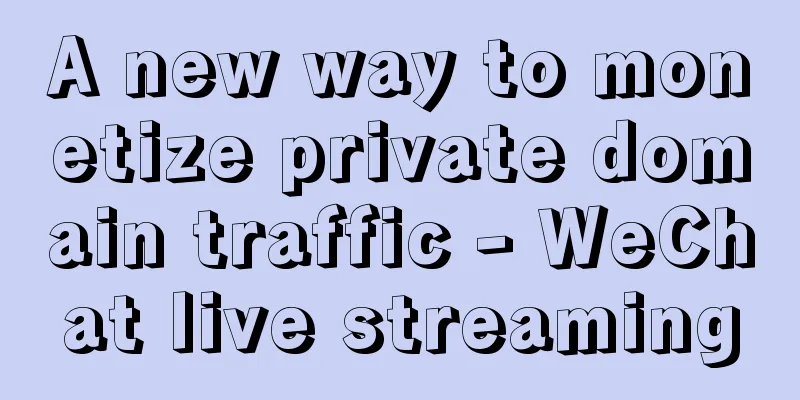 A new way to monetize private domain traffic - WeChat live streaming