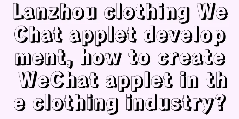 Lanzhou clothing WeChat applet development, how to create WeChat applet in the clothing industry?