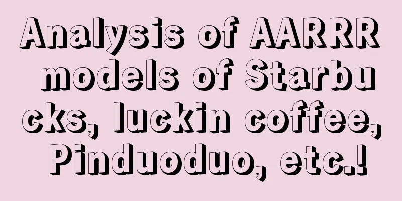 Analysis of AARRR models of Starbucks, luckin coffee, Pinduoduo, etc.!