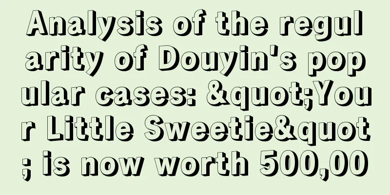 Analysis of the regularity of Douyin's popular cases: "Your Little Sweetie" is now worth 500,000