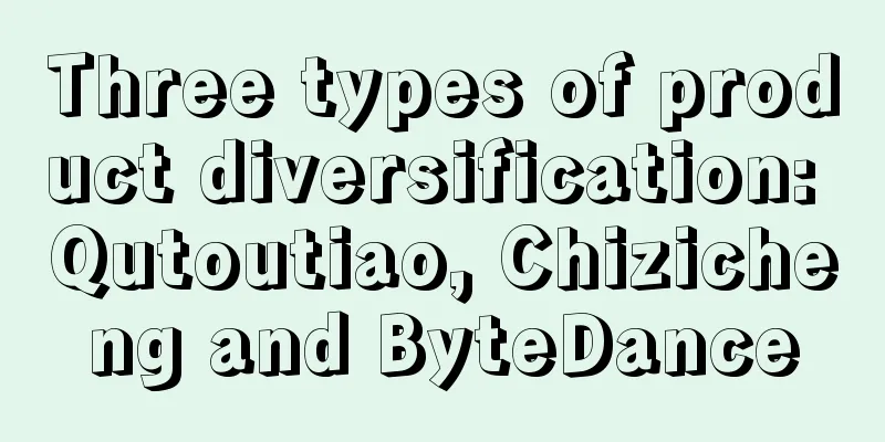 Three types of product diversification: Qutoutiao, Chizicheng and ByteDance