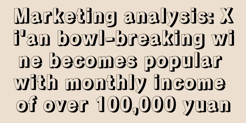 Marketing analysis: Xi'an bowl-breaking wine becomes popular with monthly income of over 100,000 yuan