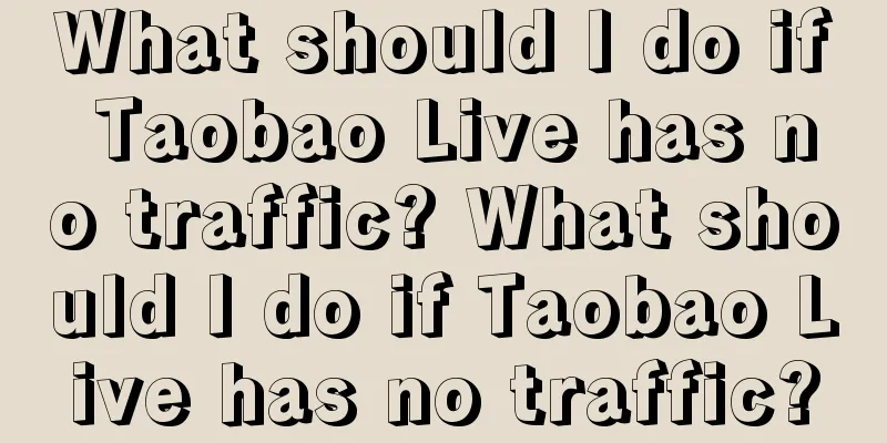 What should I do if Taobao Live has no traffic? What should I do if Taobao Live has no traffic?