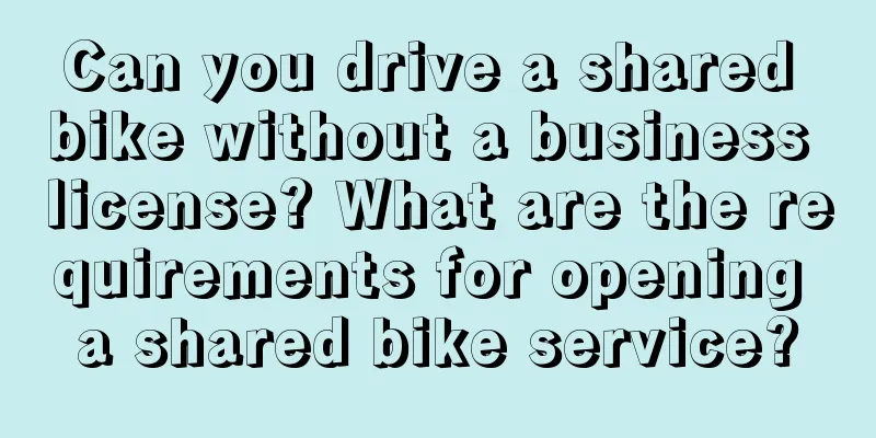 Can you drive a shared bike without a business license? What are the requirements for opening a shared bike service?