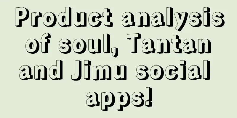 Product analysis of soul, Tantan and Jimu social apps!