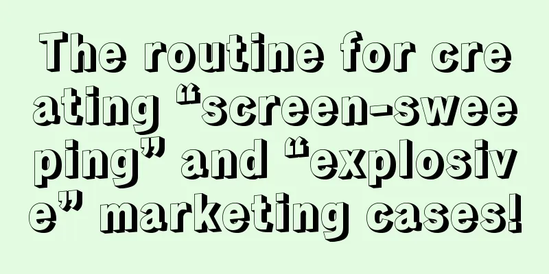 The routine for creating “screen-sweeping” and “explosive” marketing cases!